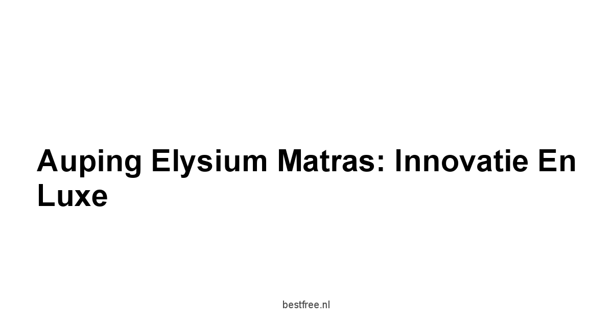 Auping Elysium Matras: Innovatie en Luxe