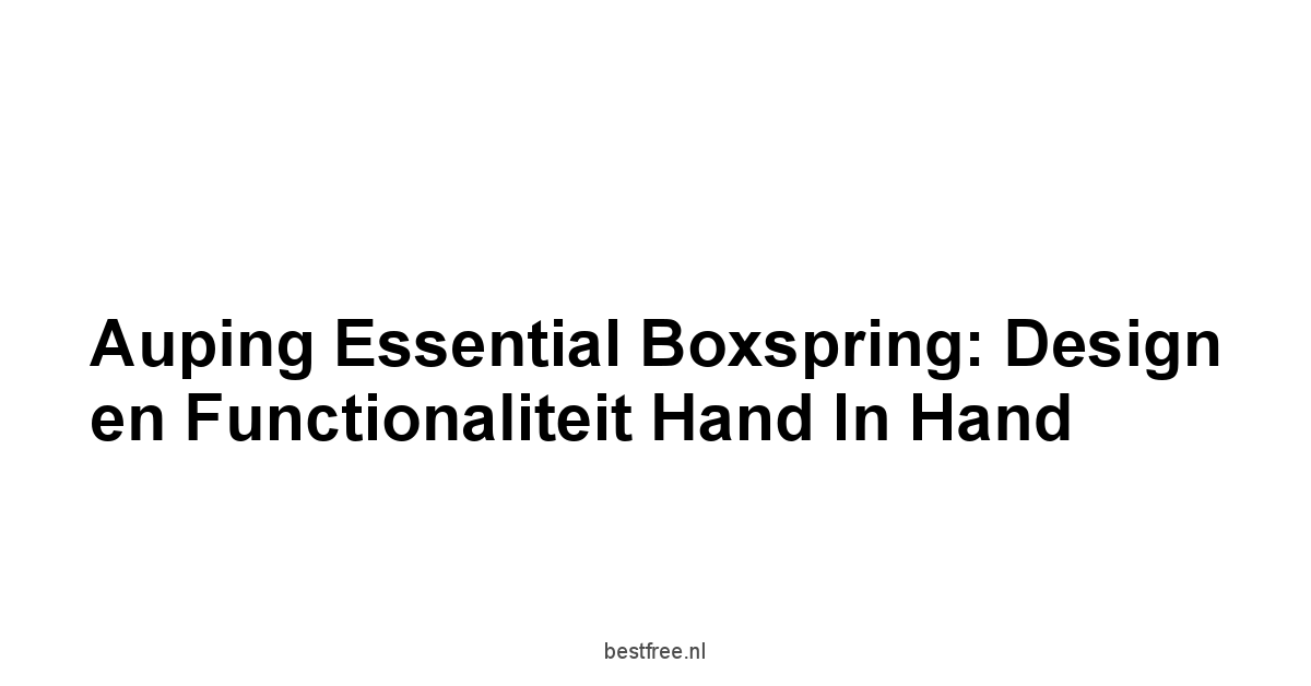 Auping Essential Boxspring: Design en Functionaliteit Hand in Hand