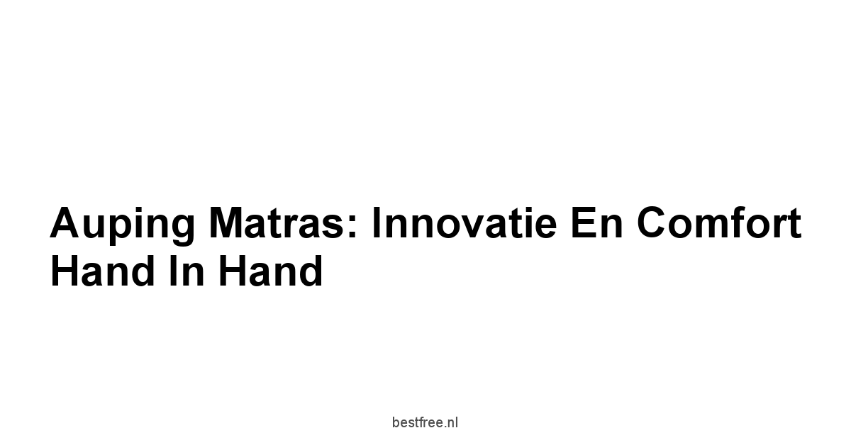 Auping Matras: Innovatie en Comfort Hand in Hand