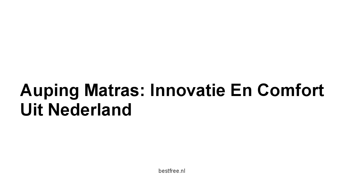 Auping Matras: Innovatie en Comfort Uit Nederland