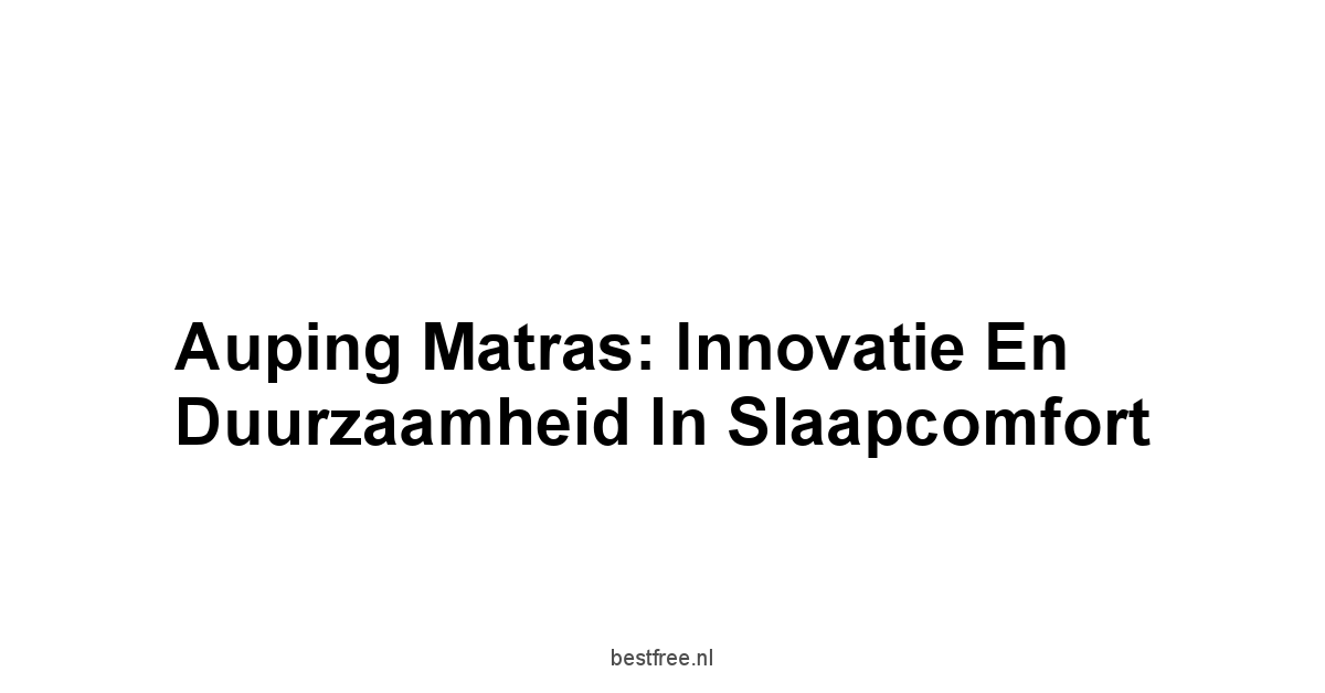 Auping Matras: Innovatie en Duurzaamheid in Slaapcomfort