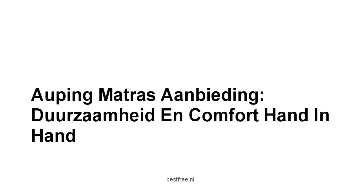 Auping Matras Aanbieding: Duurzaamheid en Comfort Hand in Hand