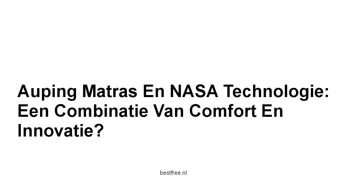 Auping Matras en NASA Technologie: Een Combinatie van Comfort en Innovatie?