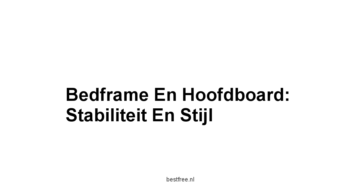 Bedframe en Hoofdboard:  Stabiliteit en Stijl