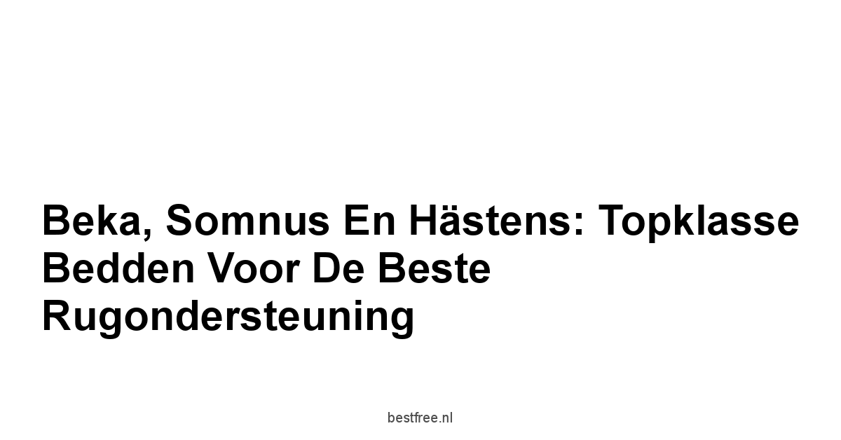 Beka, Somnus en Hästens: Topklasse Bedden voor de Beste Rugondersteuning