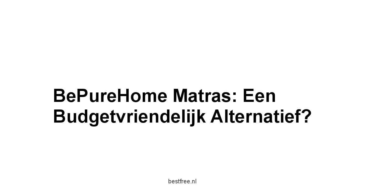 BePureHome Matras: Een Budgetvriendelijk Alternatief?