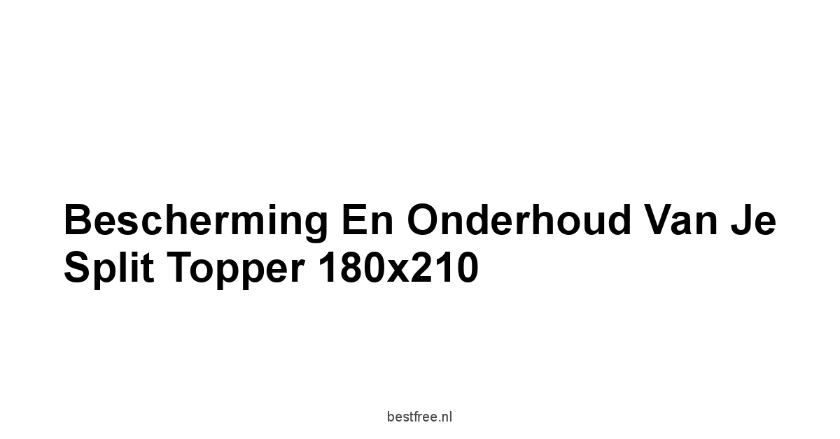 Bescherming en Onderhoud van je Split Topper 180x210