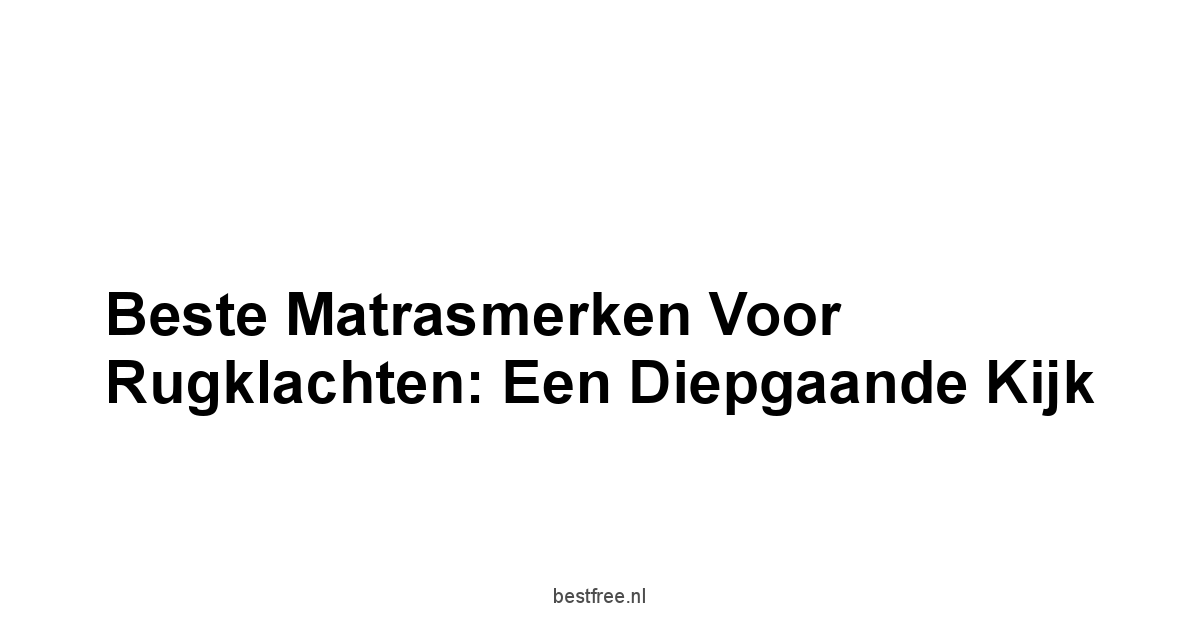 Beste Matrasmerken voor Rugklachten: Een Diepgaande Kijk