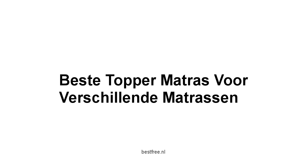 Beste Topper Matras voor Verschillende Matrassen