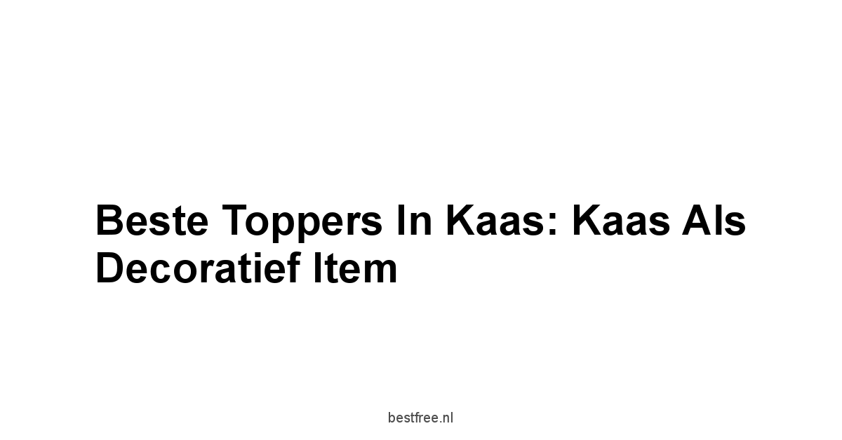 Beste Toppers in Kaas: Kaas als Decoratief Item