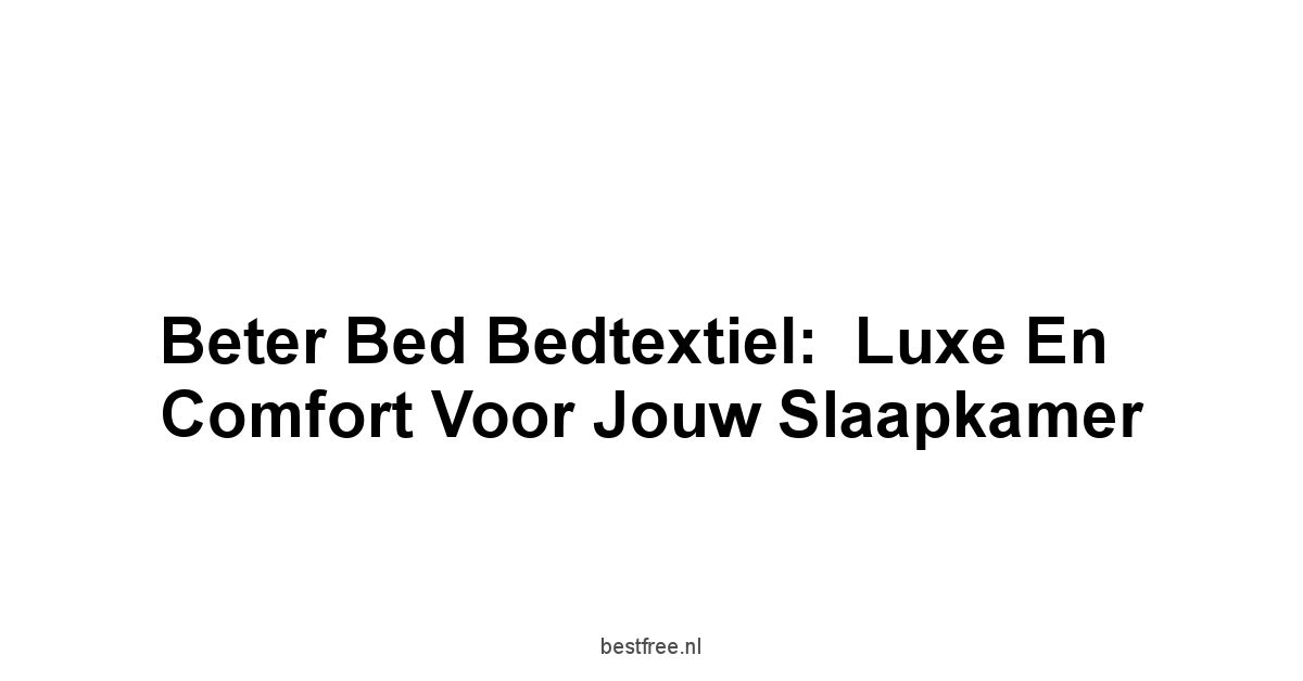 Beter Bed Bedtextiel:  Luxe en Comfort voor Jouw Slaapkamer
