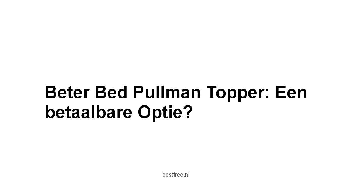 Beter Bed Pullman Topper: Een betaalbare optie?
