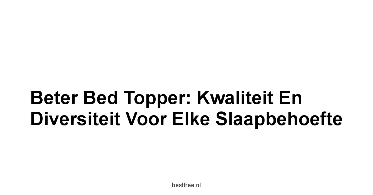 Beter Bed Topper: Kwaliteit en Diversiteit voor Elke Slaapbehoefte