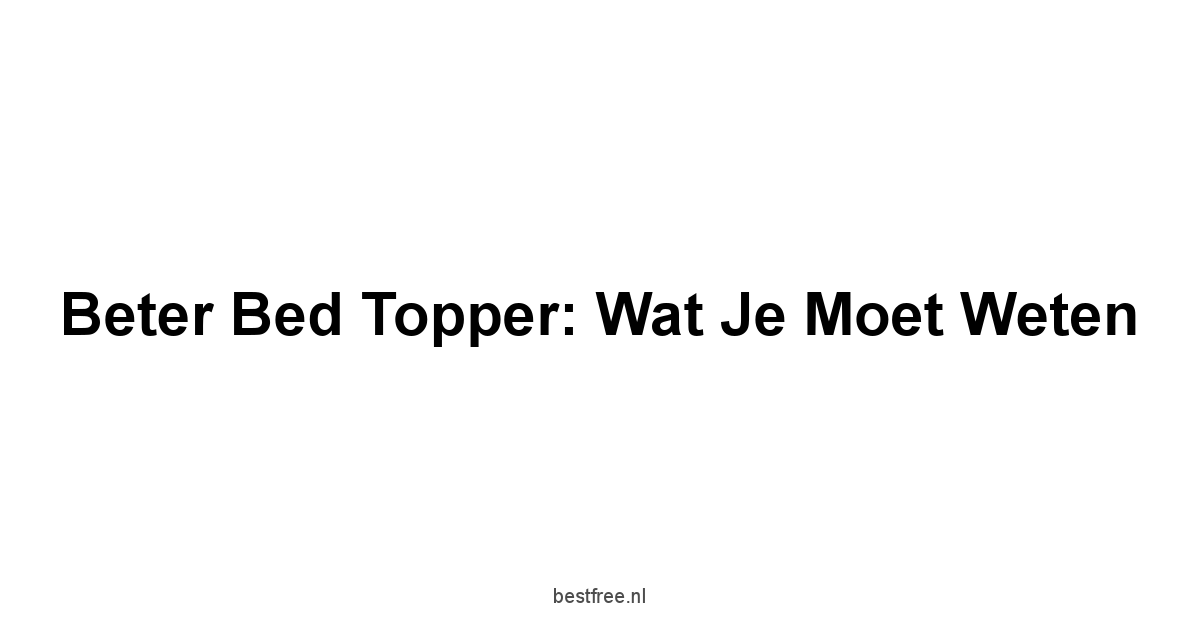 Beter Bed Topper: Wat je moet weten