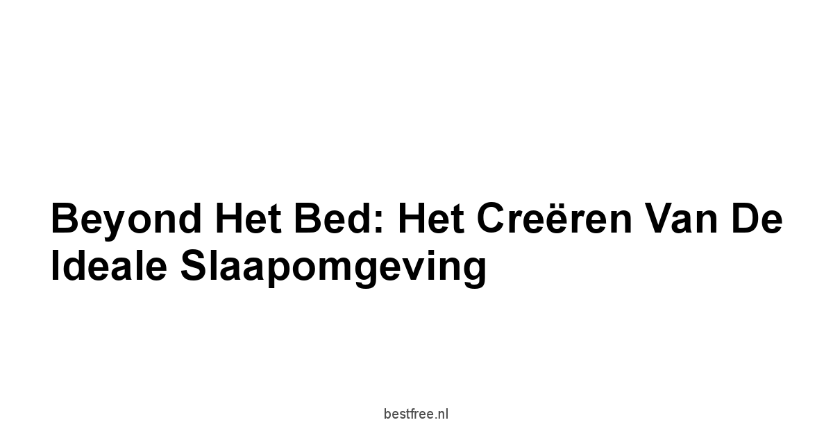 Beyond het Bed: Het Creëren van de Ideale Slaapomgeving