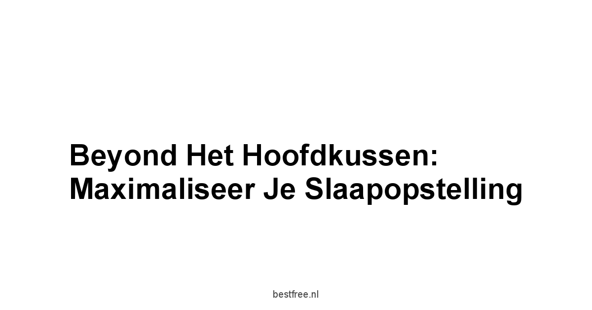 Beyond het hoofdkussen: Maximaliseer je slaapopstelling