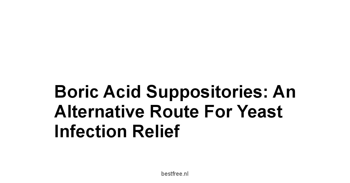 Boric Acid Suppositories: An Alternative Route for Yeast Infection Relief