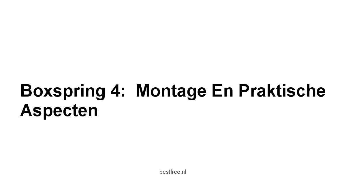Boxspring 4:  Montage en Praktische Aspecten