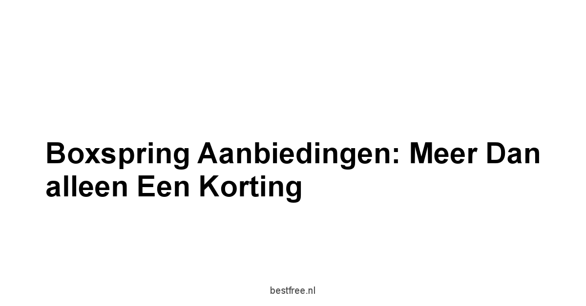Boxspring aanbiedingen: Meer dan alleen een Korting