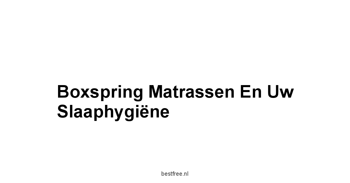 Boxspring Matrassen en Uw Slaaphygiëne