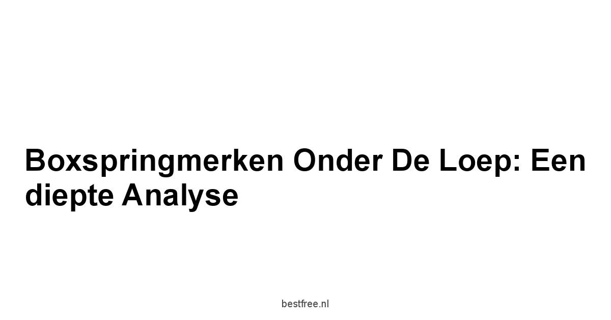 Boxspringmerken onder de loep: Een diepte analyse