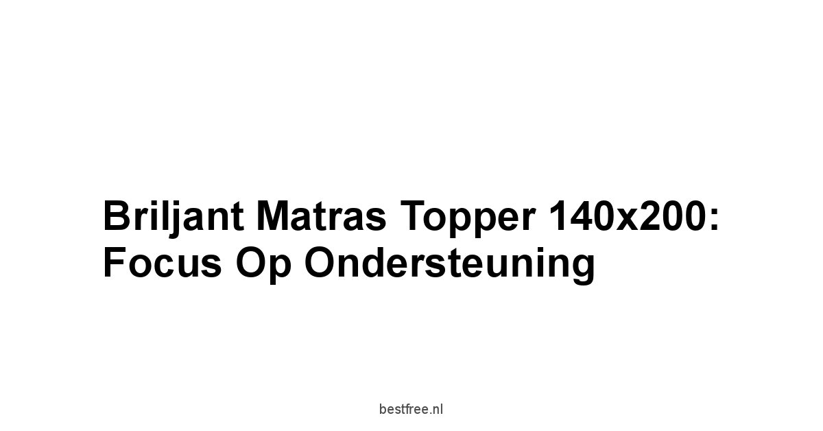 Briljant Matras Topper 140x200: Focus op Ondersteuning