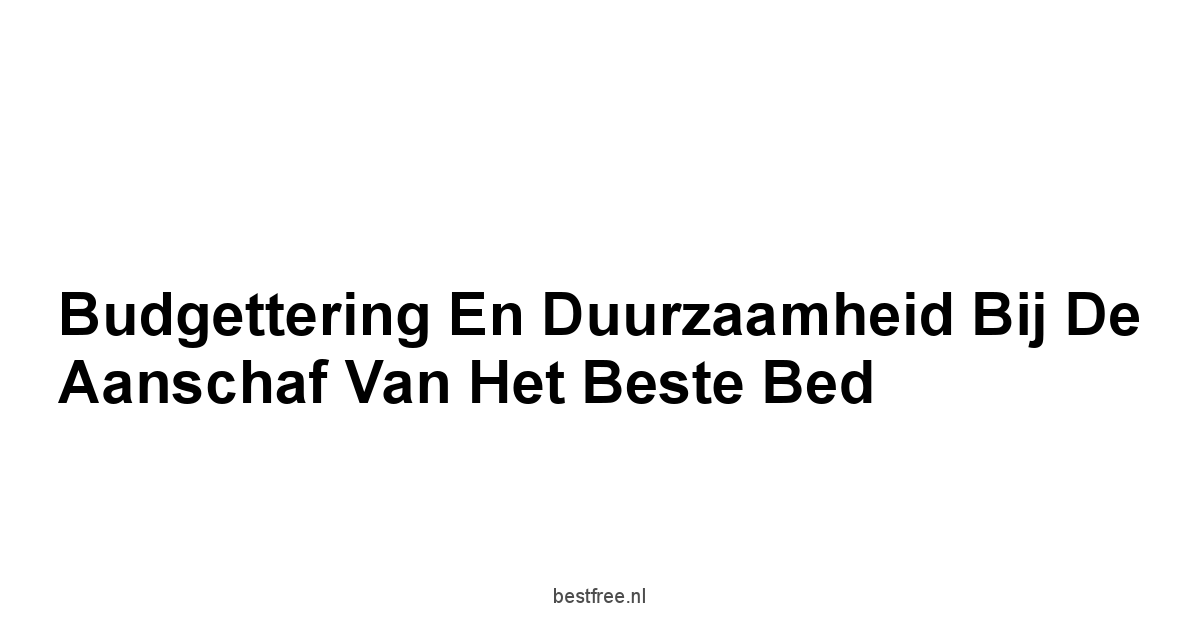 Budgettering en Duurzaamheid bij de Aanschaf van Het Beste Bed