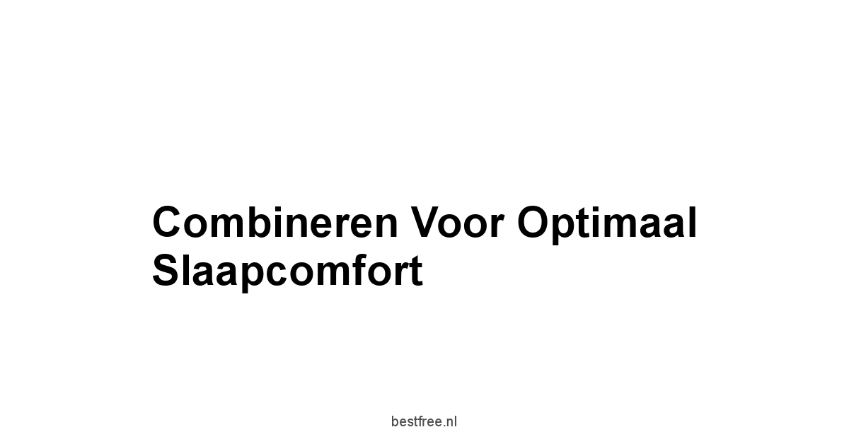 Combineren Voor Optimaal Slaapcomfort