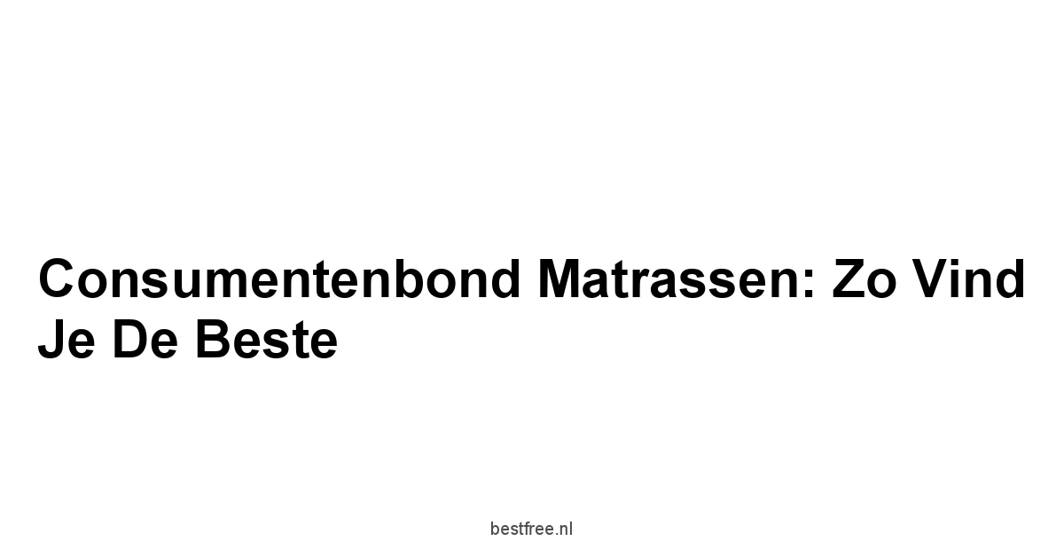 Consumentenbond Matrassen: Zo Vind Je de Beste