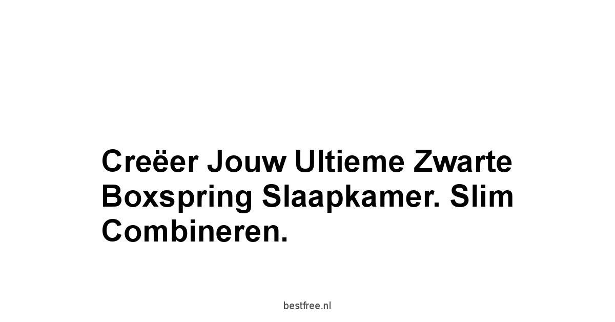 Creëer Jouw Ultieme Zwarte Boxspring Slaapkamer. Slim Combineren.