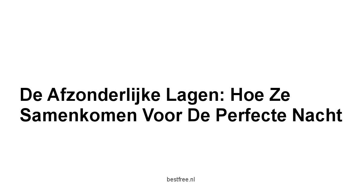 De Afzonderlijke Lagen: Hoe Ze Samenkomen Voor De Perfecte Nacht