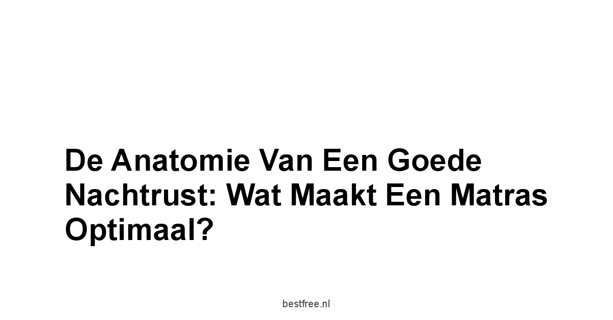 De Anatomie van een Goede Nachtrust: Wat Maakt een Matras Optimaal?