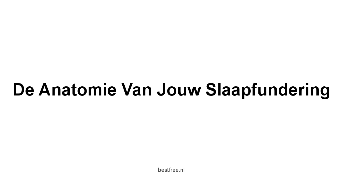 De Anatomie van Jouw Slaapfundering