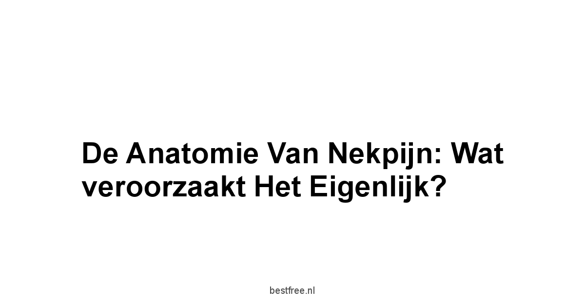 De Anatomie van Nekpijn: Wat veroorzaakt het eigenlijk?