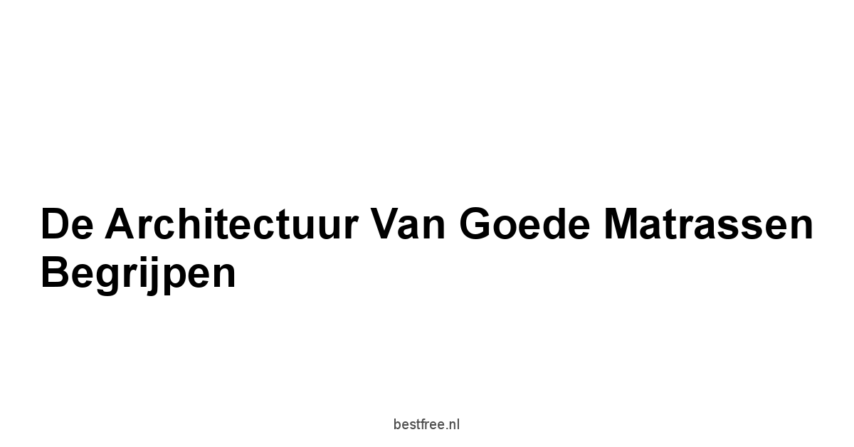 De Architectuur van Goede Matrassen Begrijpen