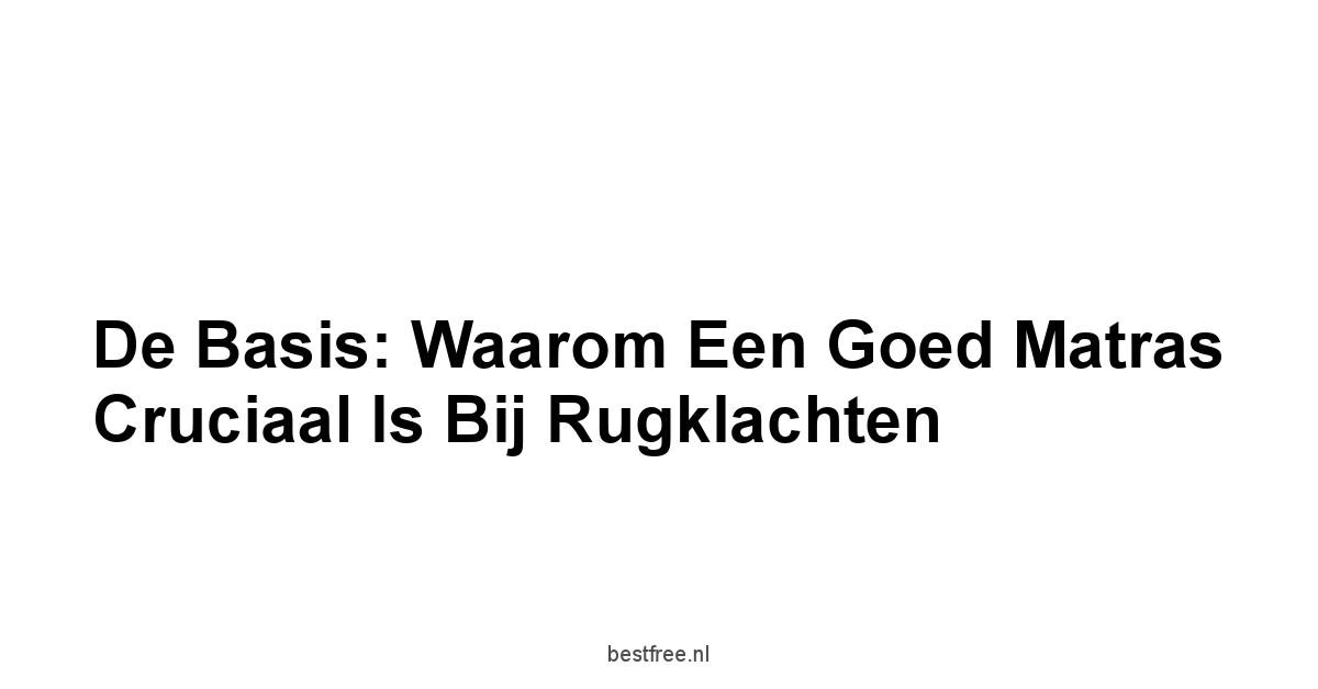 De Basis: Waarom een Goed Matras Cruciaal Is bij Rugklachten