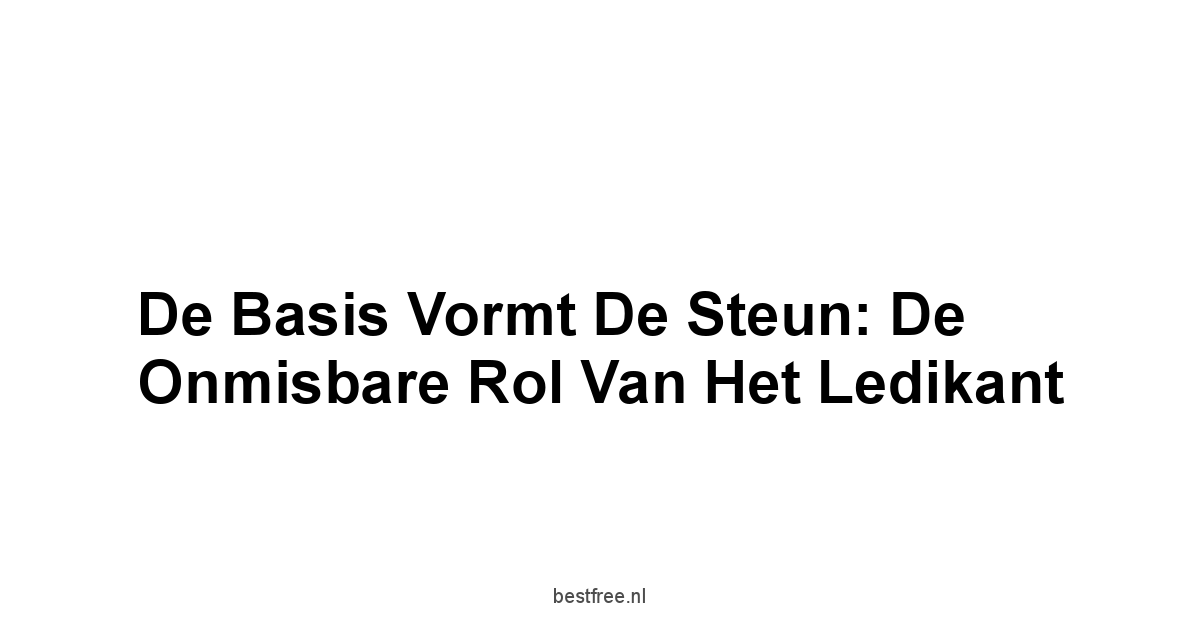 De Basis Vormt De Steun: De Onmisbare Rol van het Ledikant