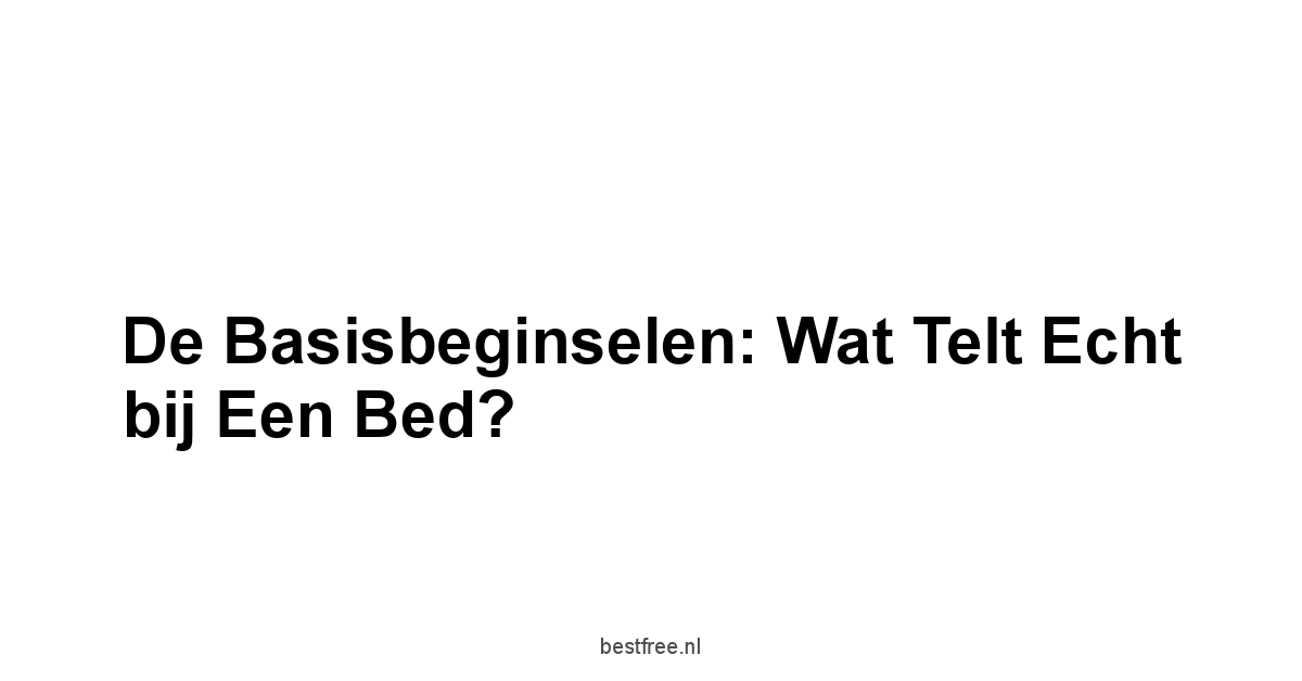 De Basisbeginselen: Wat Telt Echt bij een Bed?