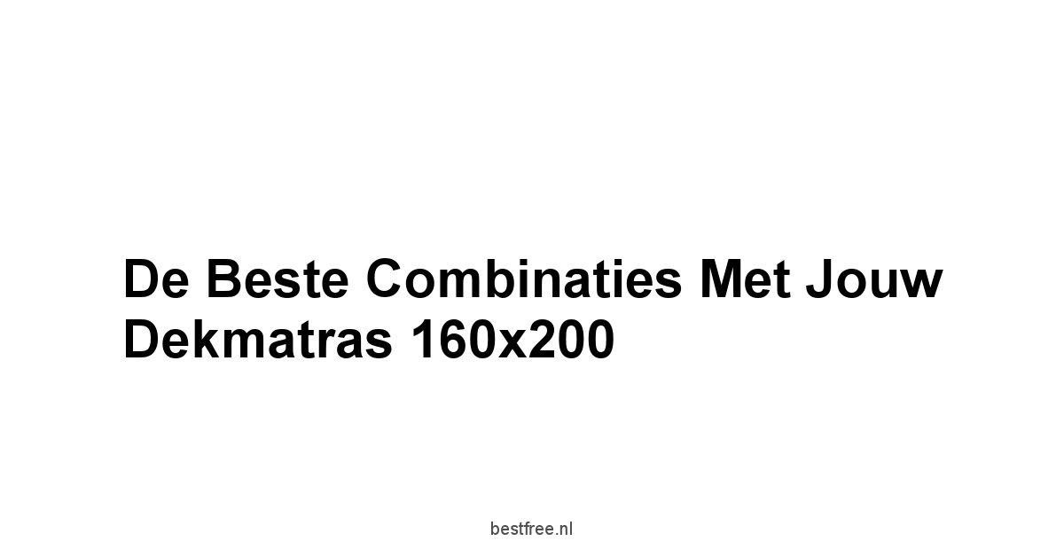 De Beste Combinaties met Jouw Dekmatras 160x200