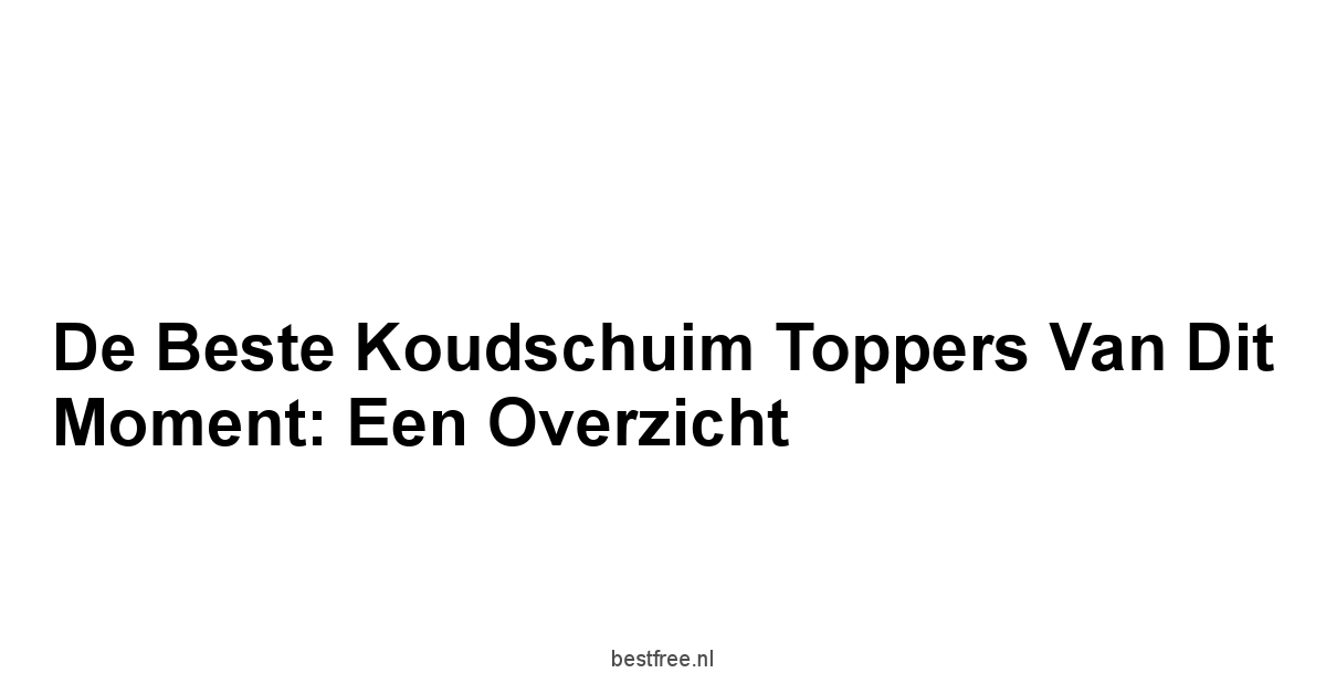 De Beste Koudschuim Toppers van dit Moment: Een Overzicht