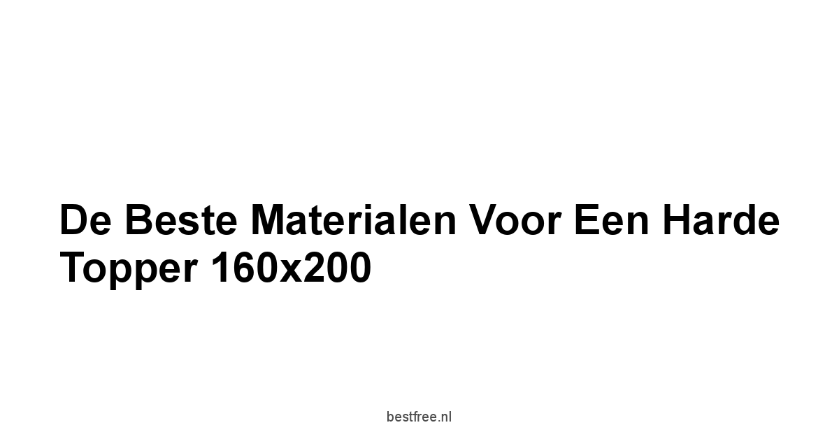 De Beste Materialen voor een Harde Topper 160x200
