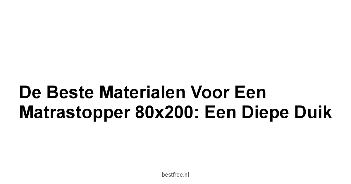 De Beste Materialen voor een Matrastopper 80x200: Een Diepe Duik