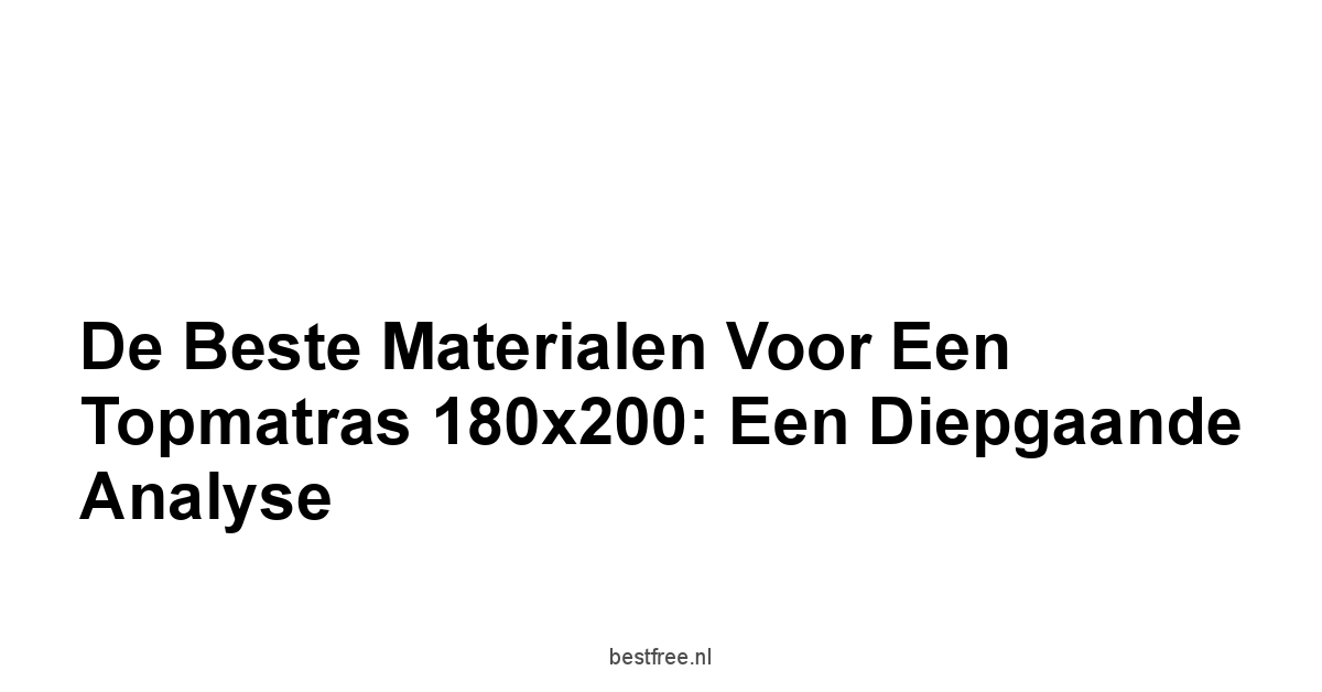 De Beste Materialen voor een Topmatras 180x200: Een Diepgaande Analyse