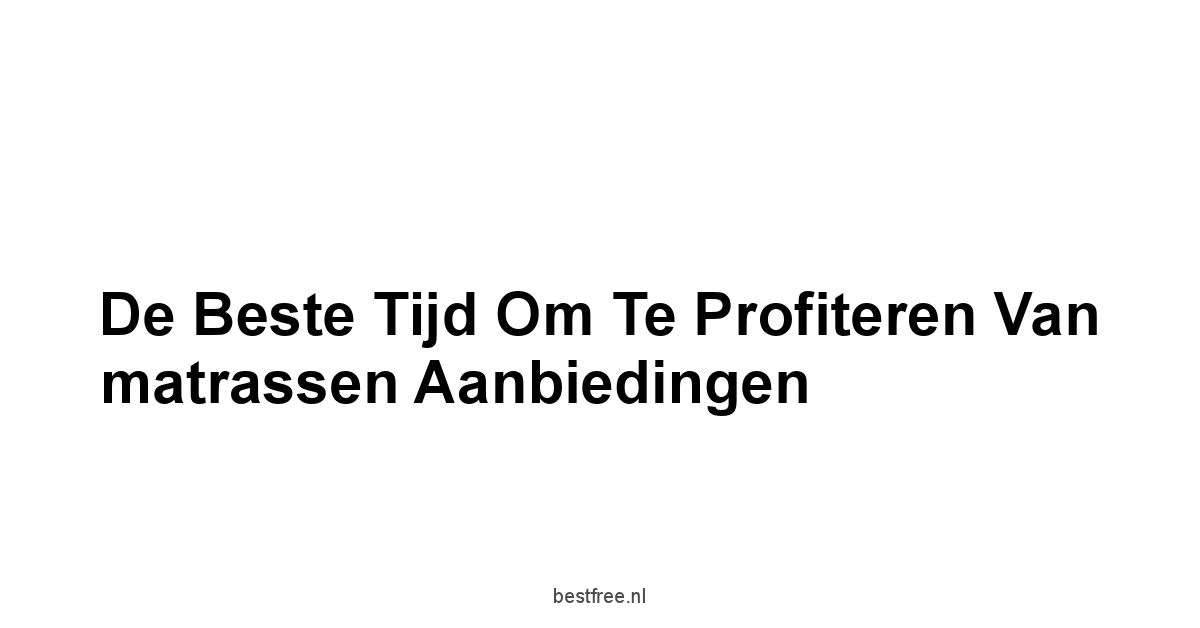 De beste tijd om te profiteren van matrassen aanbiedingen
