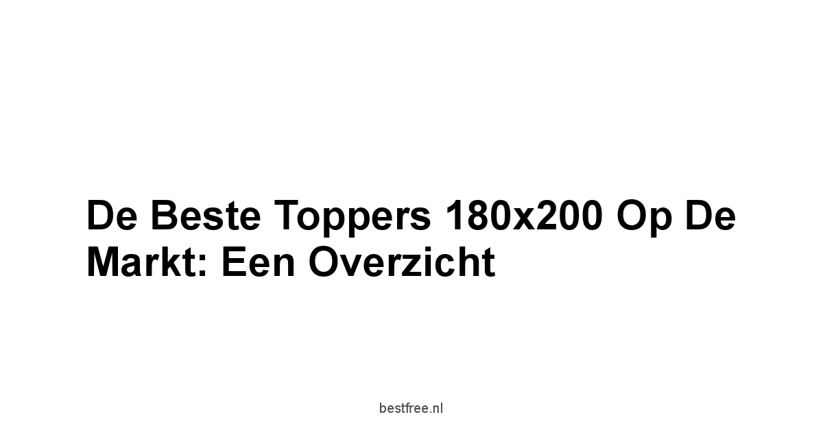 De Beste Toppers 180x200 op de Markt: Een Overzicht
