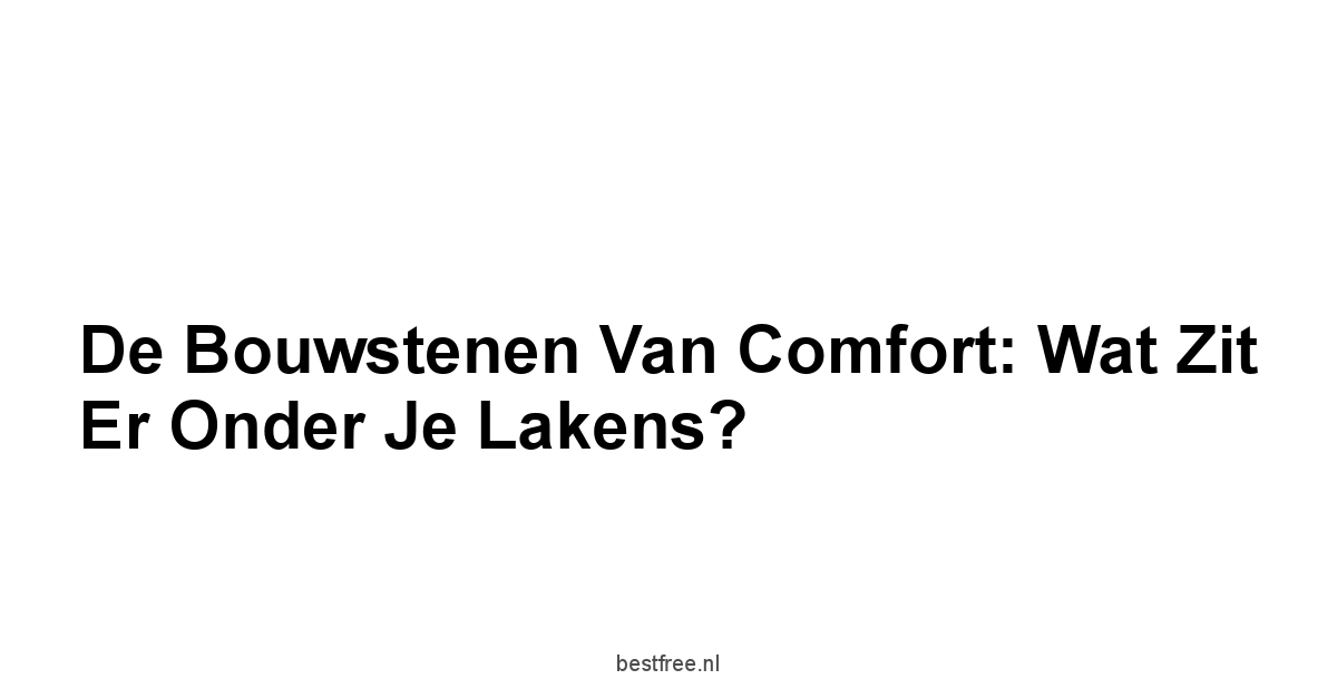 De Bouwstenen van Comfort: Wat Zit Er Onder Je Lakens?