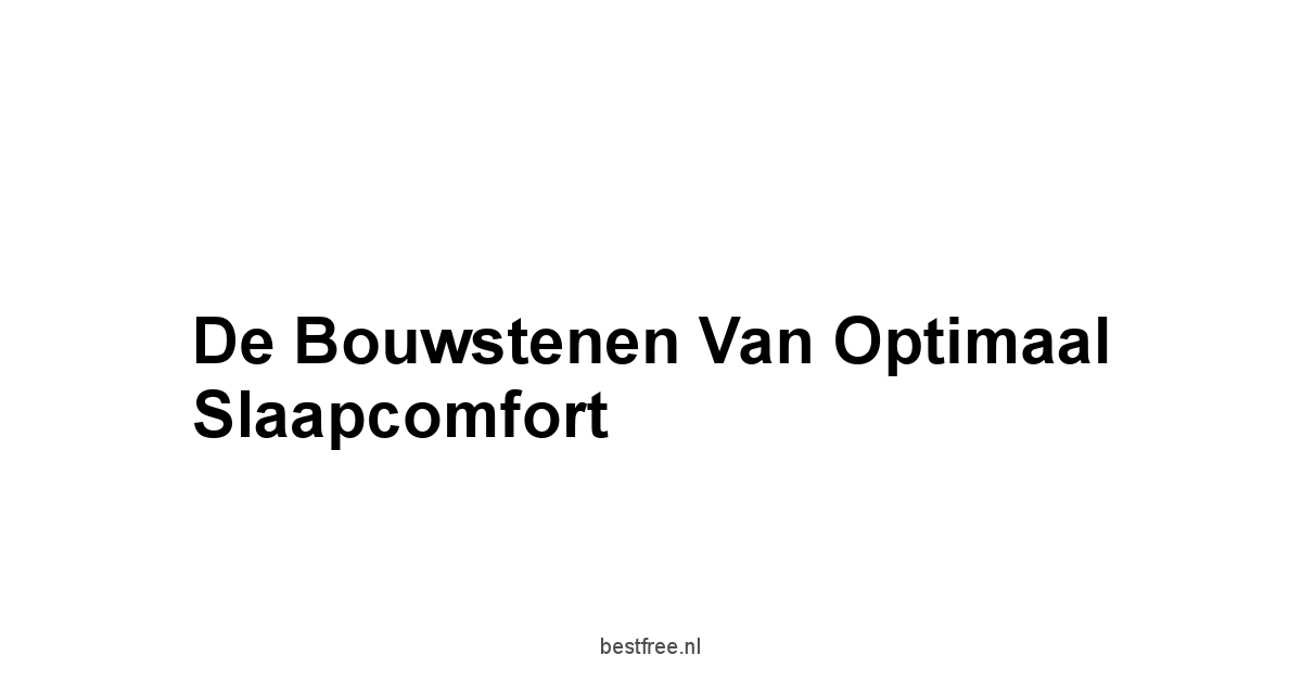 De Bouwstenen van Optimaal Slaapcomfort