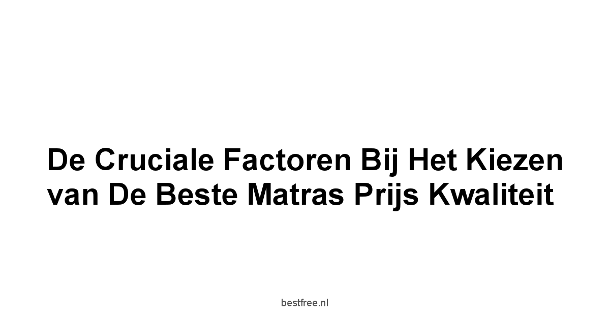 De Cruciale Factoren bij het Kiezen van de Beste Matras Prijs Kwaliteit