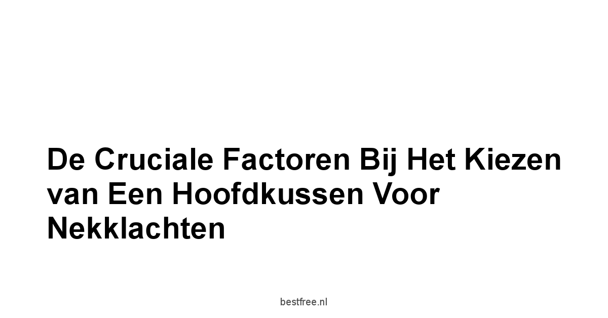 De Cruciale Factoren bij het Kiezen van een Hoofdkussen voor Nekklachten
