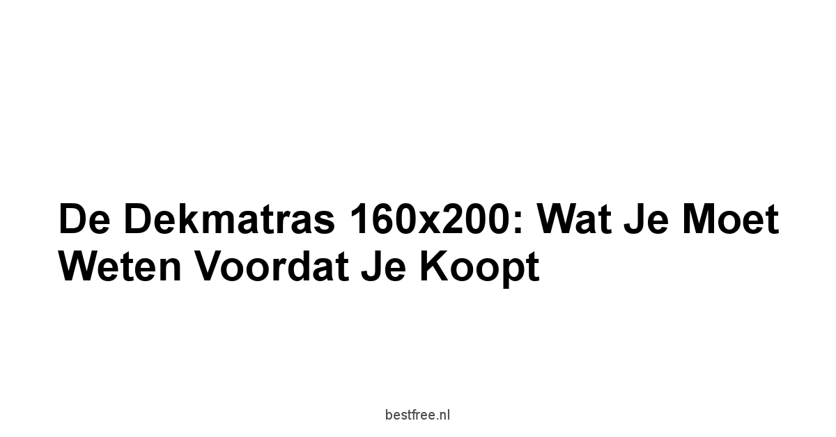 De Dekmatras 160x200: Wat je Moet Weten Voordat Je Koopt